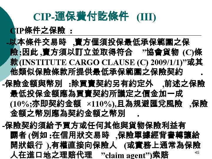 CIP-運保費付訖條件 (III) CIP條件之保險 : -以本條件交易時 , 賣方僅須投保最低承保範圍之保 險 ; 因此 , 賣方須以訂立並取得符合 ”協會貨物 (C)條