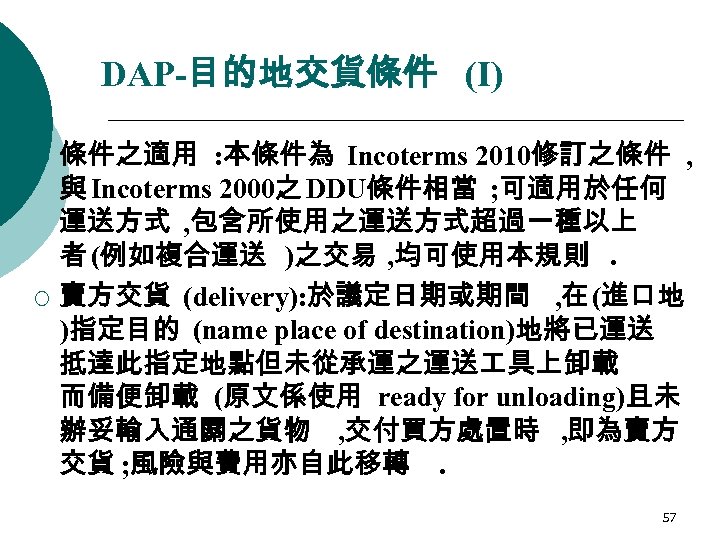 DAP-目的地交貨條件 (I) ¡ ¡ 條件之適用 : 本條件為 Incoterms 2010修訂之條件 , 與 Incoterms 2000之 DDU條件相當