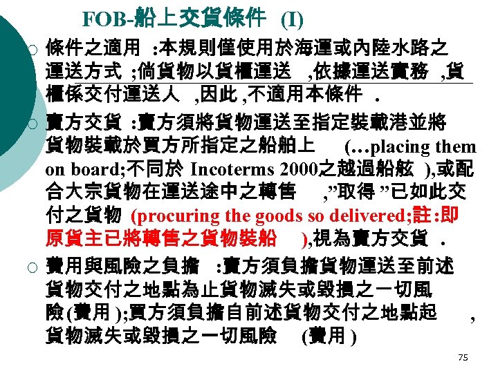 FOB-船上交貨條件 (I) ¡ ¡ ¡ 條件之適用 : 本規則僅使用於海運或內陸水路之 運送方式 ; 倘貨物以貨櫃運送 , 依據運送實務 ,