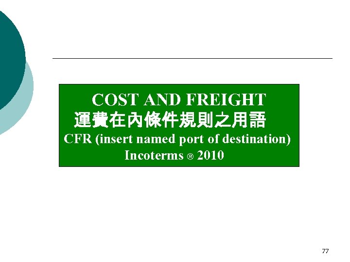 COST AND FREIGHT 運費在內條件規則之用語 CFR (insert named port of destination) Incoterms ® 2010 77