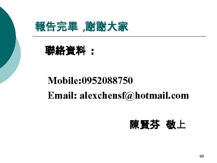 報告完畢 , 謝謝大家 聯絡資料 : Mobile: 0952088750 Email: alexchensf@hotmail. com 陳賢芬 敬上 89 