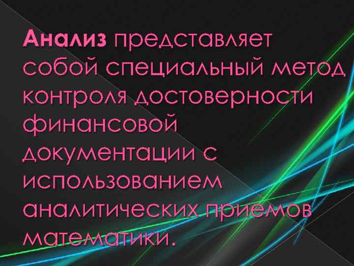 Анализ представляет собой специальный метод контроля достоверности финансовой документации с использованием аналитических приемов математики.