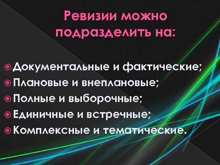 Ревизии можно подразделить на: Документальные и фактические; Плановые и внеплановые; Полные и выборочные; Единичные