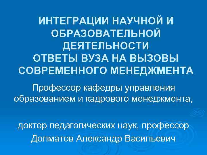 ИНТЕГРАЦИИ НАУЧНОЙ И ОБРАЗОВАТЕЛЬНОЙ ДЕЯТЕЛЬНОСТИ ОТВЕТЫ ВУЗА НА ВЫЗОВЫ СОВРЕМЕННОГО МЕНЕДЖМЕНТА Профессор кафедры управления