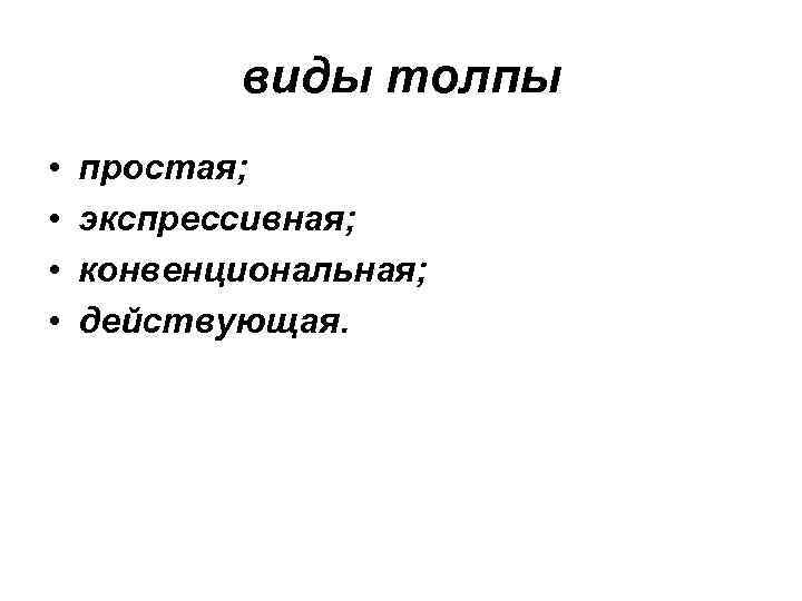 виды толпы • • простая; экспрессивная; конвенциональная; действующая. 