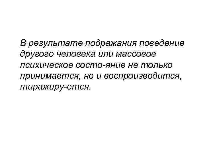 В результате подражания поведение другого человека или массовое психическое состо яние не только принимается,