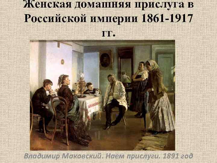 Женская домашняя прислуга в Российской империи 1861 -1917 гг. Владимир Маковский. Наем прислуги. 1891