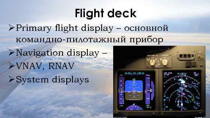 Flight deck Ø Primary flight display – основной командно-пилотажный прибор Ø Navigation display –