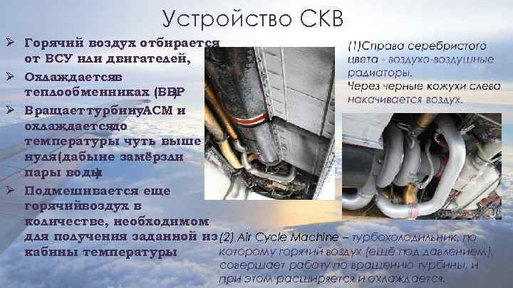 Устройство СКВ Ø Горячий воздух отбирается от ВСУ или двигателей, Ø Охлаждаетсяв теплообменниках (ВВР