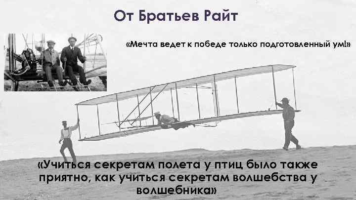 От Братьев Райт «Мечта ведет к победе только подготовленный ум!» «Учиться секретам полета у