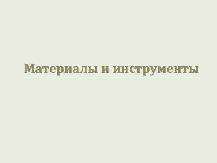 Материалы и инструменты 