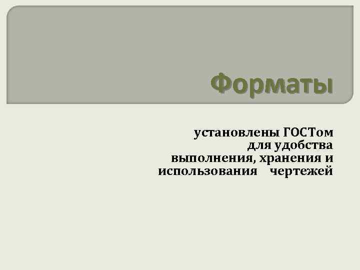 Форматы установлены ГОСТом для удобства выполнения, хранения и использования чертежей 