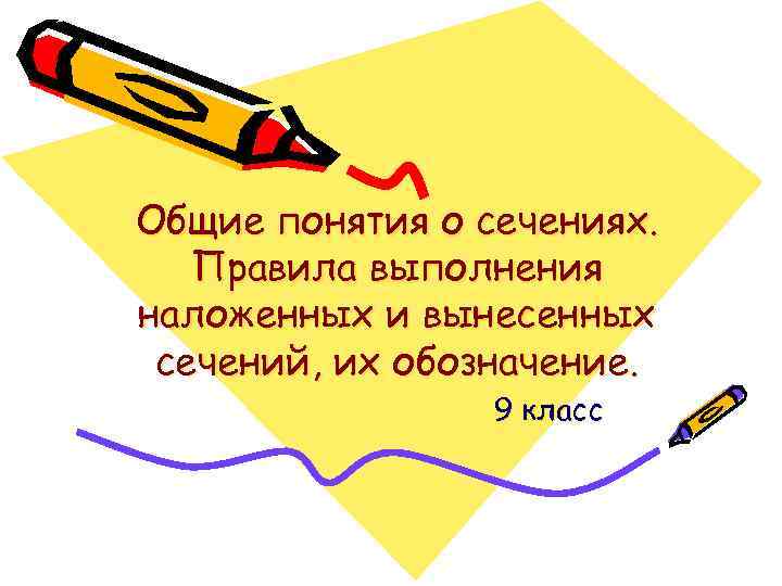 Общие понятия о сечениях. Правила выполнения наложенных и вынесенных сечений, их обозначение. 9 класс