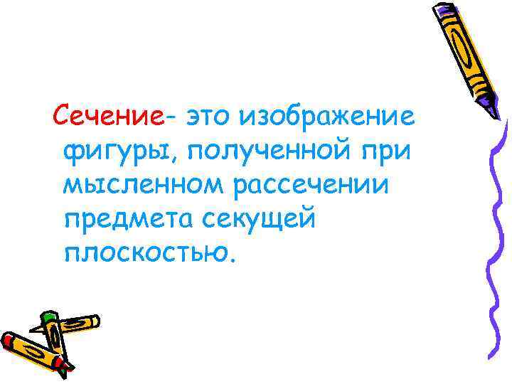 Сечение- это изображение фигуры, полученной при мысленном рассечении предмета секущей плоскостью. 