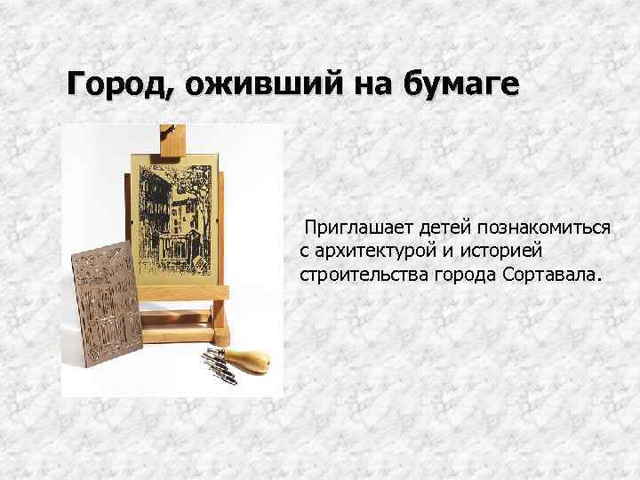 Город, оживший на бумаге Приглашает детей познакомиться с архитектурой и историей строительства города Сортавала.