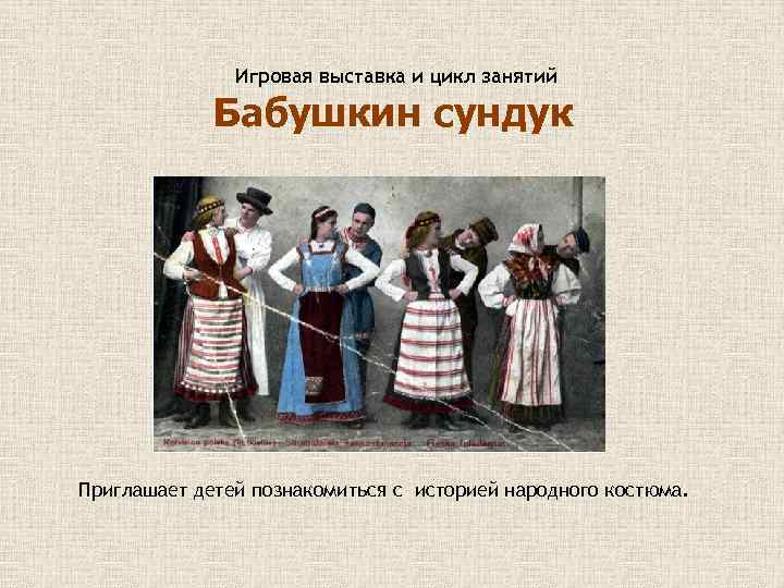 Игровая выставка и цикл занятий Бабушкин сундук Приглашает детей познакомиться с историей народного костюма.