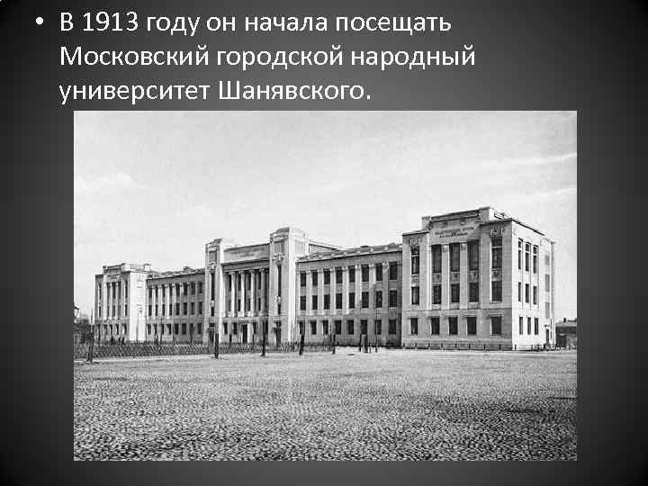  • В 1913 году он начала посещать Московский городской народный университет Шанявского. 