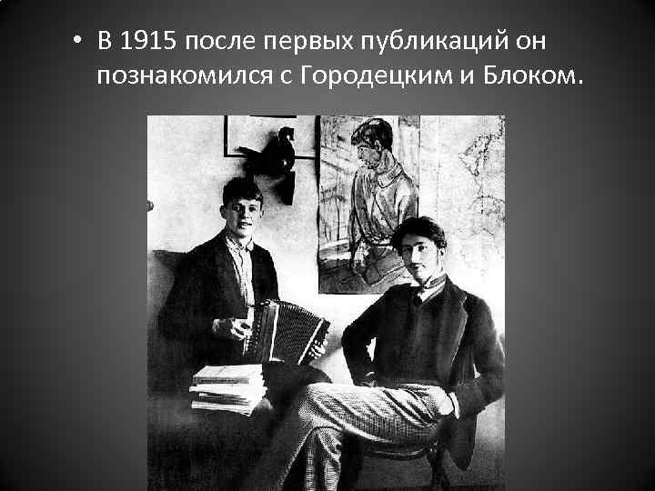  • В 1915 после первых публикаций он познакомился с Городецким и Блоком. 