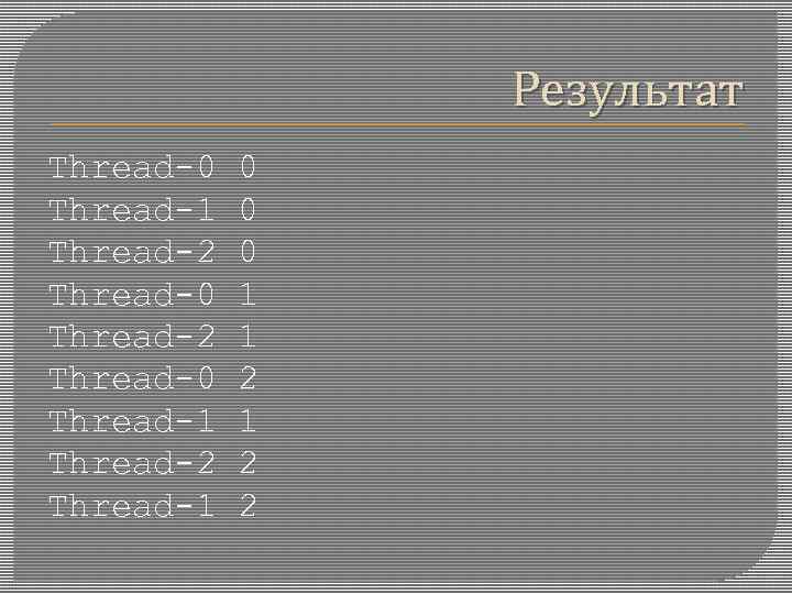 Результат Thread-0 0 Thread-1 0 Thread-2 0 Thread-0 1 Thread-2 1 Thread-0 2 Thread-1