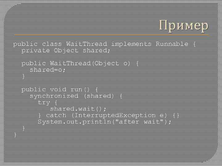 Пример public class Wait. Thread implements Runnable { private Object shared; public Wait. Thread(Object