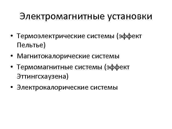 Электромагнитные установки • Термоэлектрические системы (эффект Пельтье) • Магнитокалорические системы • Термомагнитные системы (эффект
