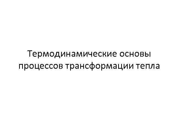 Термодинамические основы процессов трансформации тепла 