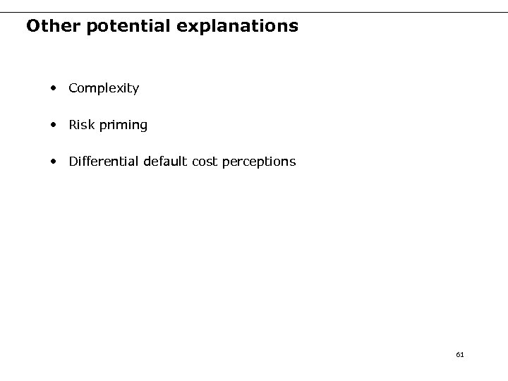 Other potential explanations • Complexity • Risk priming • Differential default cost perceptions 61
