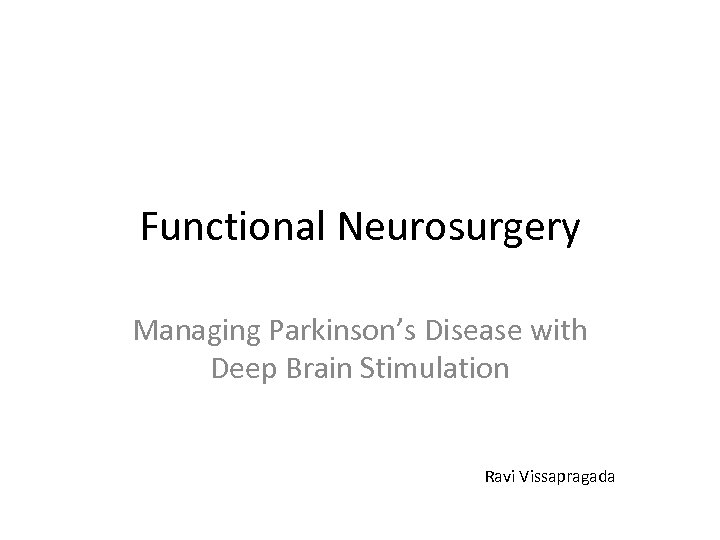 Functional Neurosurgery Managing Parkinson’s Disease with Deep Brain Stimulation Ravi Vissapragada 