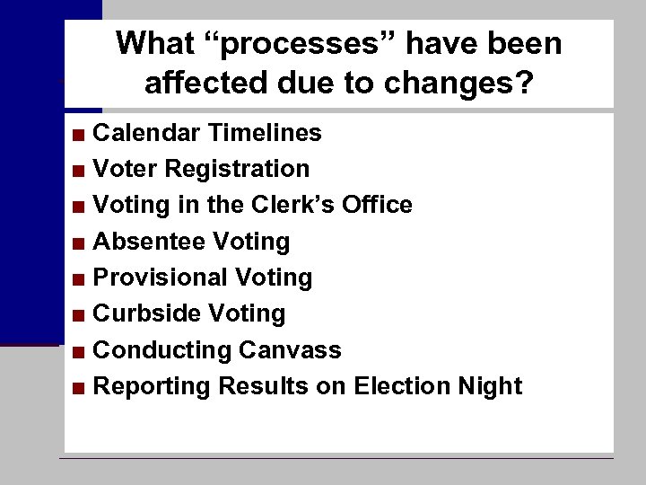 What “processes” have been affected due to changes? ■ Calendar Timelines ■ Voter Registration