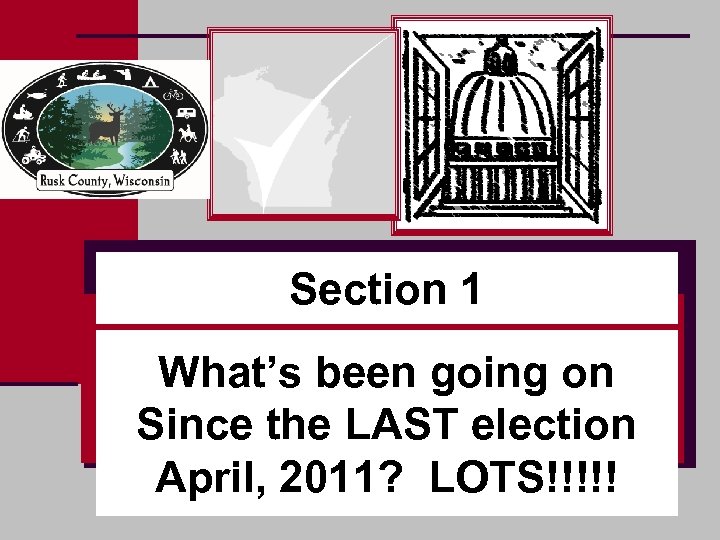 Section 1 What’s been going on Since the LAST election April, 2011? LOTS!!!!! 