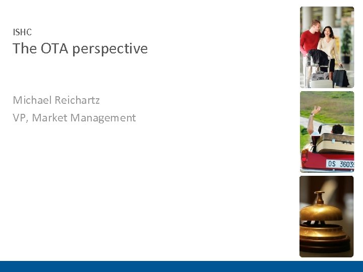 ISHC The OTA perspective Michael Reichartz VP, Market Management 