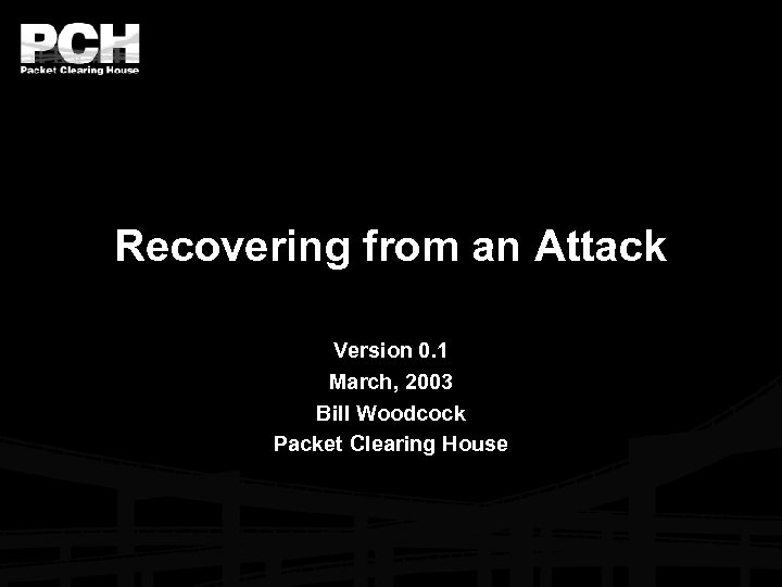 Recovering from an Attack Version 0. 1 March, 2003 Bill Woodcock Packet Clearing House