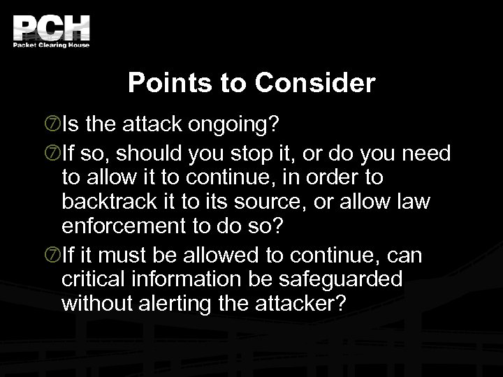 Points to Consider Is the attack ongoing? If so, should you stop it, or