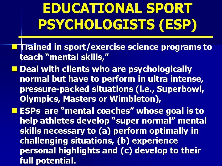 EDUCATIONAL SPORT PSYCHOLOGISTS (ESP) n Trained in sport/exercise science programs to teach “mental skills,