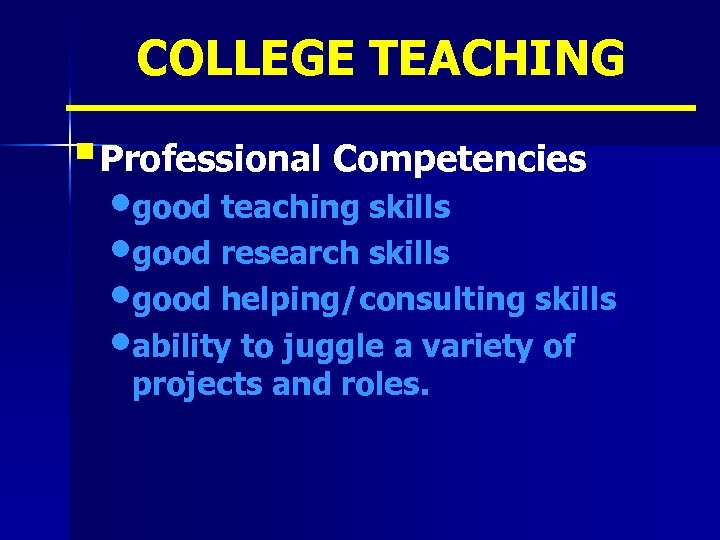 COLLEGE TEACHING § Professional Competencies • good teaching skills • good research skills •