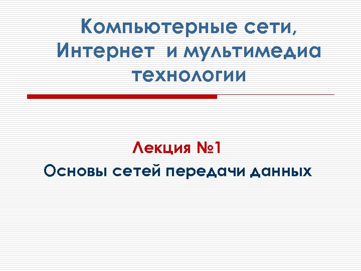 Компьютерные сети, Интернет и мультимедиа технологии Лекция № 1 Основы сетей передачи данных 