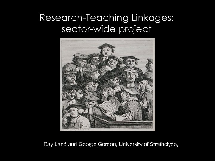 Research-Teaching Linkages: sector-wide project Ray Land George Gordon, University of Strathclyde, 