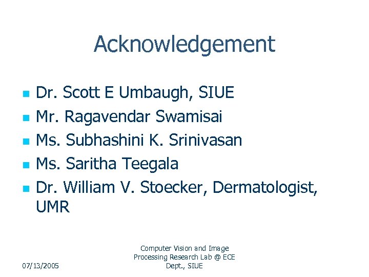 Acknowledgement n n n Dr. Scott E Umbaugh, SIUE Mr. Ragavendar Swamisai Ms. Subhashini