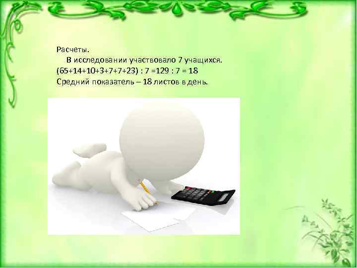 Расчеты. В исследовании участвовало 7 учащихся. (65+14+10+3+7+7+23) : 7 =129 : 7 = 18