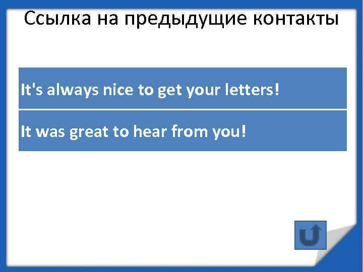 Ссылка на предыдущие контакты It's always nice to get your letters! It was great