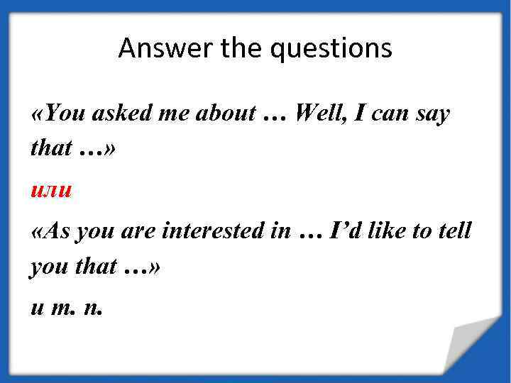 Answer the questions «You asked me about … Well, I can say that …»