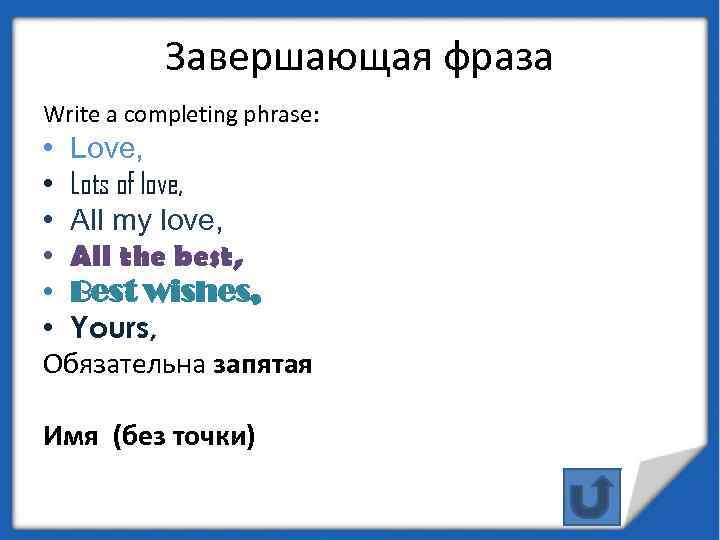 Завершающая фраза Write a completing phrase: • Love, • Lots of love, • All