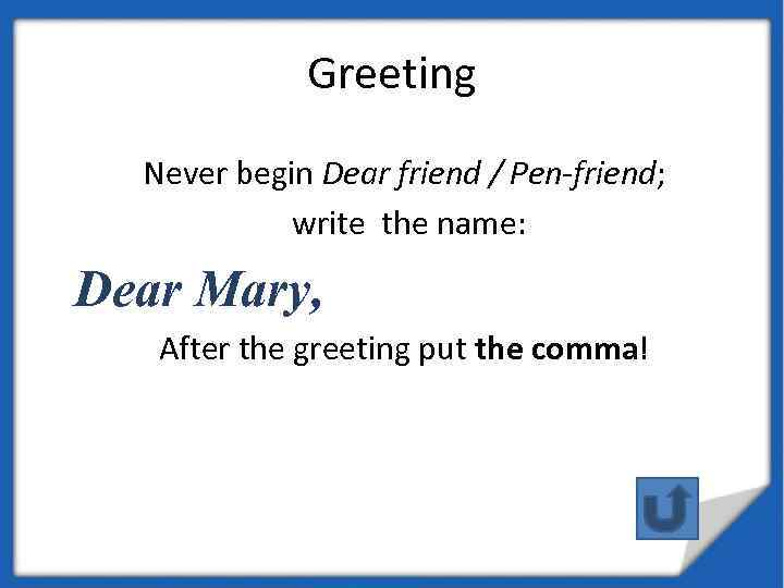 Greeting Never begin Dear friend / Pen-friend; write the name: Dear Mary, After the