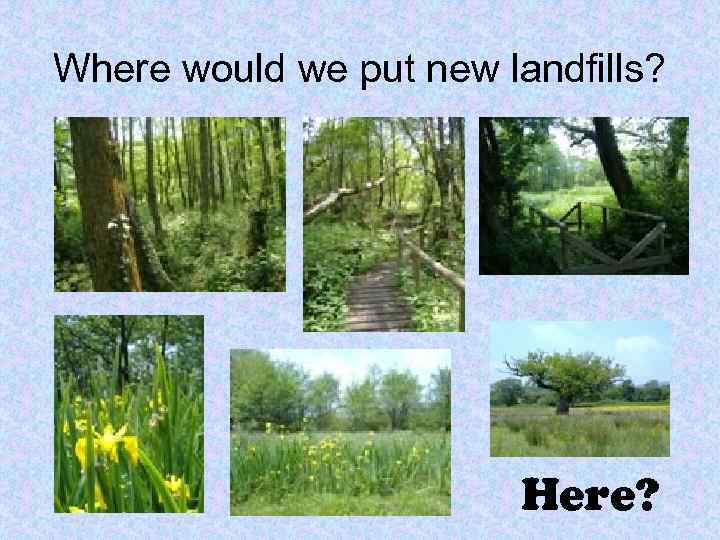 Where would we put new landfills? Here? 
