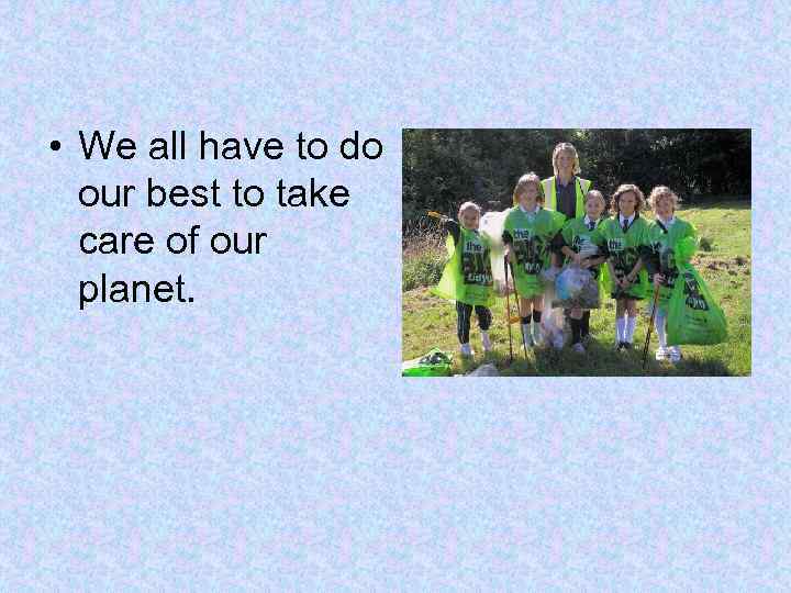  • We all have to do our best to take care of our