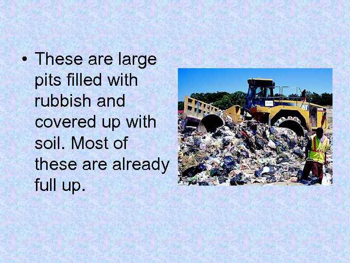  • These are large pits filled with rubbish and covered up with soil.