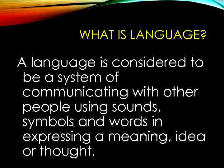 WHAT IS LANGUAGE? A language is considered to be a system of communicating with