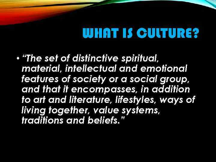 WHAT IS CULTURE? • “The set of distinctive spiritual, material, intellectual and emotional features