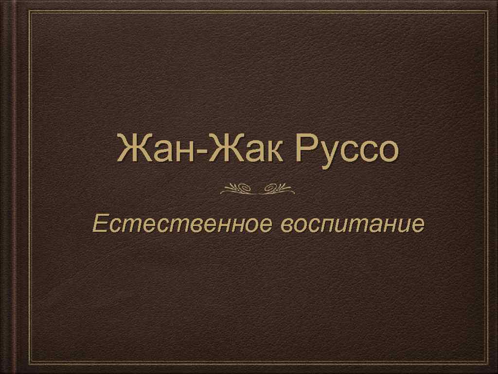 Жан-Жак Руссо Естественное воспитание 