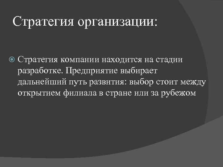 Стратегия организации: Стратегия компании находится на стадии разработке. Предприятие выбирает дальнейший путь развития: выбор